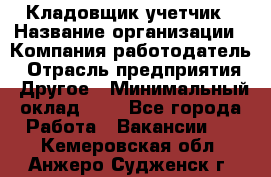 Кладовщик-учетчик › Название организации ­ Компания-работодатель › Отрасль предприятия ­ Другое › Минимальный оклад ­ 1 - Все города Работа » Вакансии   . Кемеровская обл.,Анжеро-Судженск г.